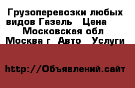 Грузоперевозки любых видов Газель › Цена ­ 3 - Московская обл., Москва г. Авто » Услуги   